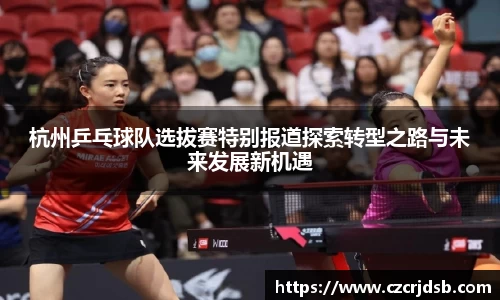 杭州乒乓球队选拔赛特别报道探索转型之路与未来发展新机遇