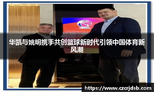 华凯与姚明携手共创篮球新时代引领中国体育新风潮