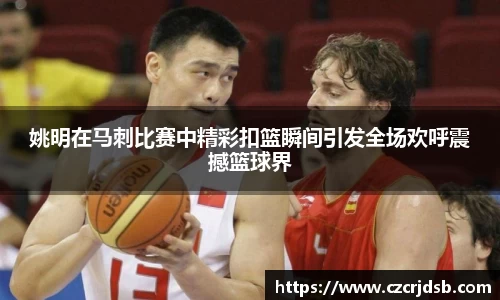 姚明在马刺比赛中精彩扣篮瞬间引发全场欢呼震撼篮球界