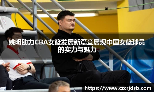 姚明助力CBA女篮发展新篇章展现中国女篮球员的实力与魅力