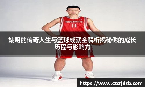 姚明的传奇人生与篮球成就全解析揭秘他的成长历程与影响力