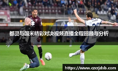 都灵与国米精彩对决视频直播全程回顾与分析