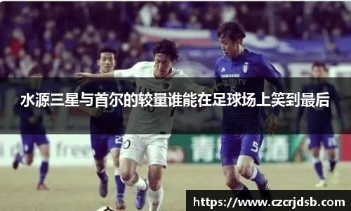 水源三星与首尔的较量谁能在足球场上笑到最后