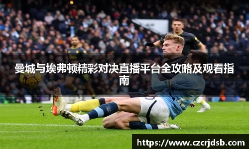 曼城与埃弗顿精彩对决直播平台全攻略及观看指南
