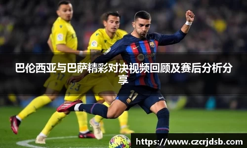 巴伦西亚与巴萨精彩对决视频回顾及赛后分析分享