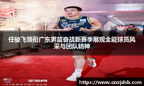 任骏飞领衔广东男篮奋战新赛季展现全能球员风采与团队精神