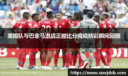 美国队与巴拿马激战正酣比分揭晓精彩瞬间回顾